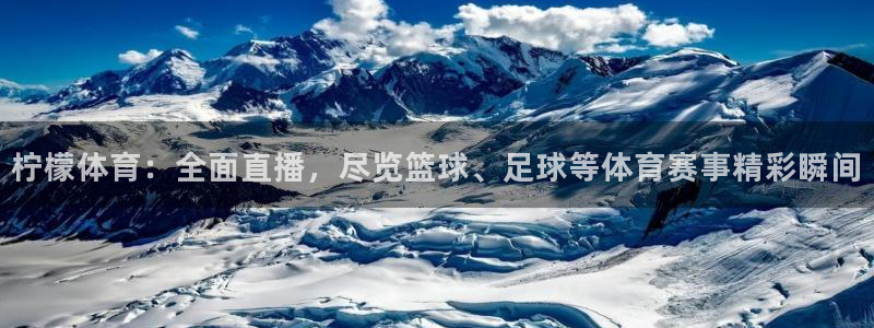 柠檬体育直播吧：柠檬体育：全面直播，尽览篮球、足球等体育赛事精彩瞬间