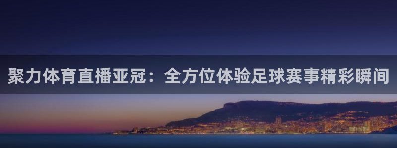 柠檬直播足球高清免费直播：聚力体育直播亚冠：全方位体验足球赛事精彩瞬间