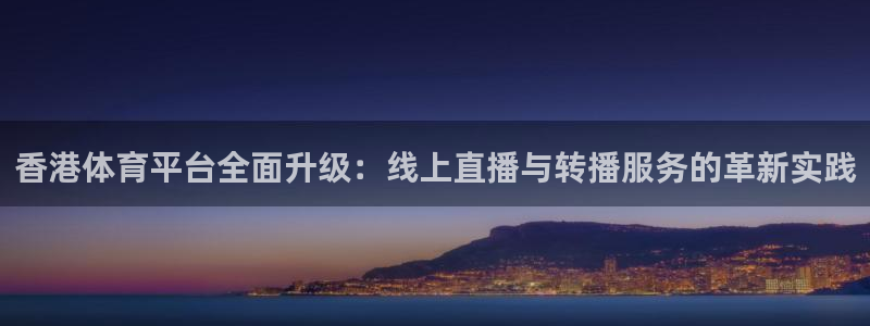 jrs柠檬直播：香港体育平台全面升级：线上直播与转播服务的革新实践