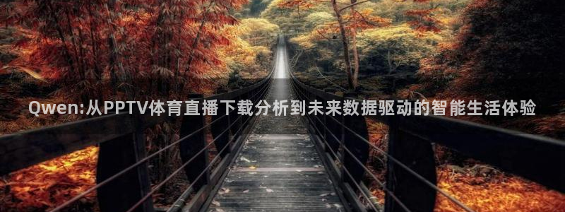 柠檬体育直播官网：Qwen:从PPTV体育直播下载分析到未来数据驱动的智能生活体验